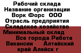 Рабочий склада › Название организации ­ Ворк Форс, ООО › Отрасль предприятия ­ Складское хозяйство › Минимальный оклад ­ 60 000 - Все города Работа » Вакансии   . Алтайский край,Алейск г.